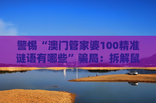 警惕“澳门管家婆100精准谜语有哪些”骗局：拆解鼠、虎、兔、狗与03-12-25-31-40-47:T20背后的诈骗套路