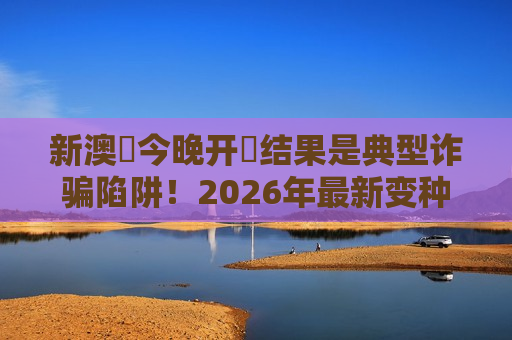 新澳門今晚开獎结果是典型诈骗陷阱!2026年最新变种曝光,别信任何引流诱饵 新澳門今晚开獎结果是典型诈骗陷阱!2026年最新变种曝光,别信任何引流诱饵