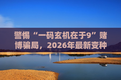 警惕“一码玄机在于9”赌博骗局，2026年最新变种风险警示请牢记