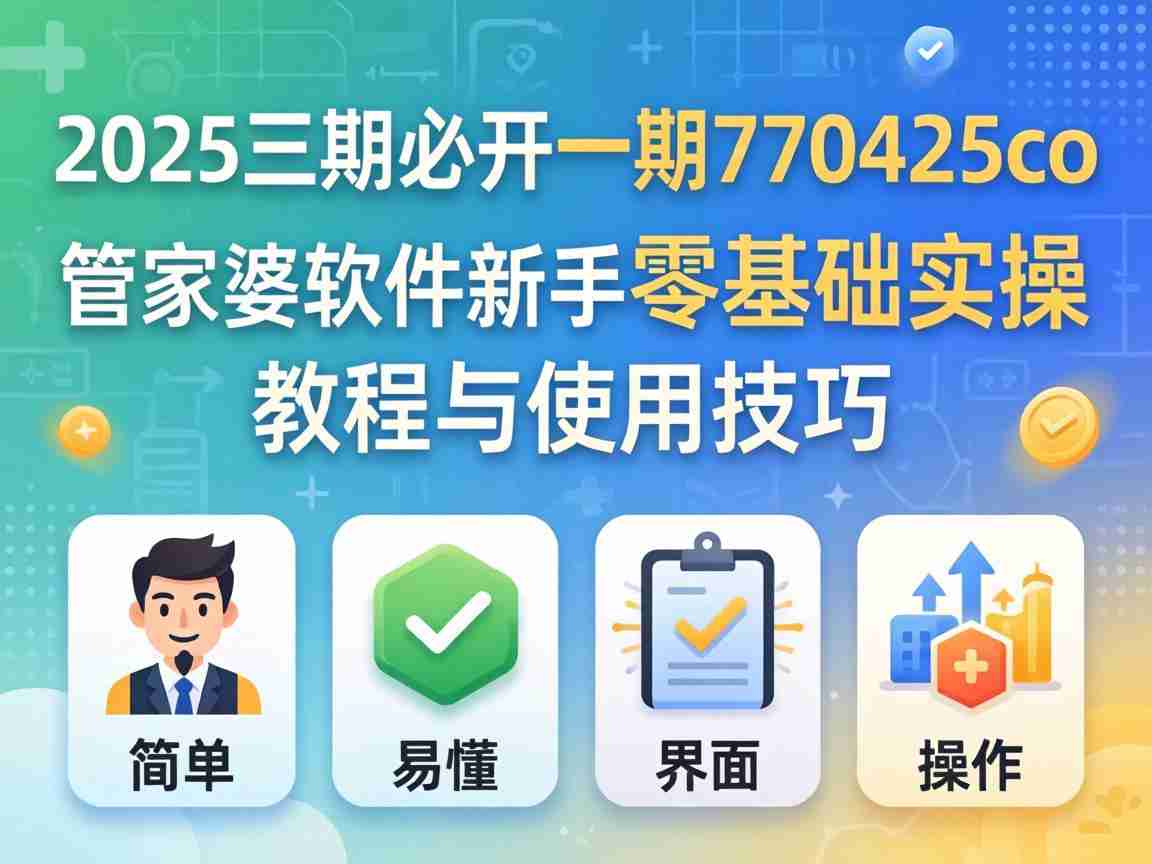 2025三期必开一期770425co 管家婆软件新手零基础实操教程与使用技巧