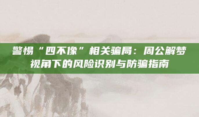 警惕“四不像”相关骗局:周公解梦视角下的风险识别与防骗指南