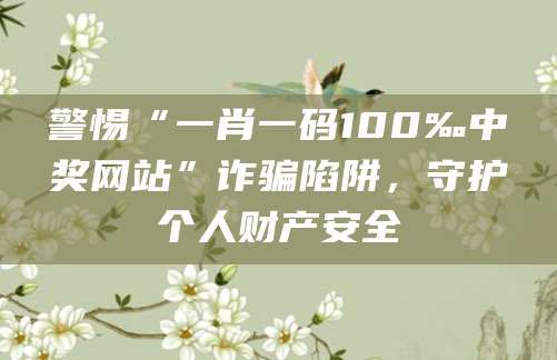 警惕“一肖一码100‰中奖网站”诈骗陷阱，守护个人财产安全