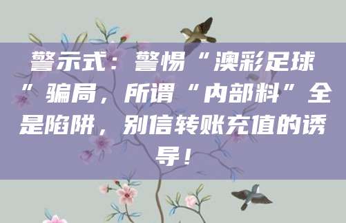 警示式:警惕“澳彩足球”骗局,所谓“内部料”全是陷阱,别信转账充值的诱导!